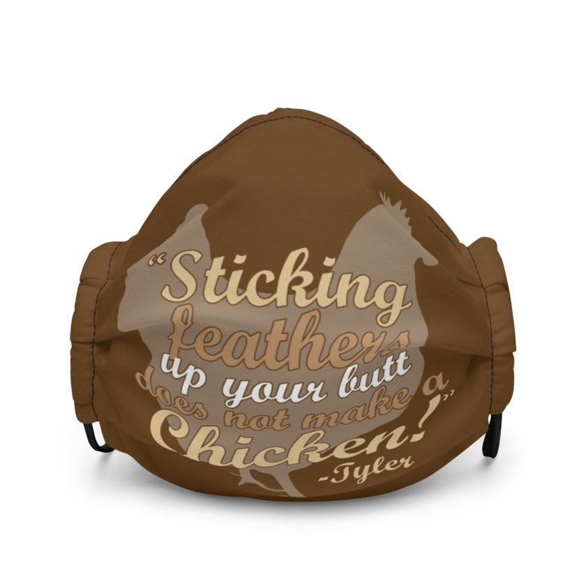 Sticking feathers up your butt does not make you a chicken! -Tyler Durden, Fight Club Premium face mask
