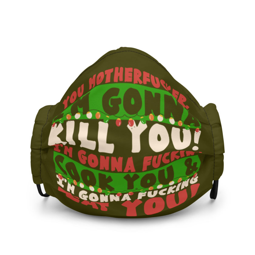 You motherfucker, I'm gonna kill you! I'm gonna fuckin' cook you, and I'm gonna fucking eat you! -John Mcclane, Die Hard Premium face mask
