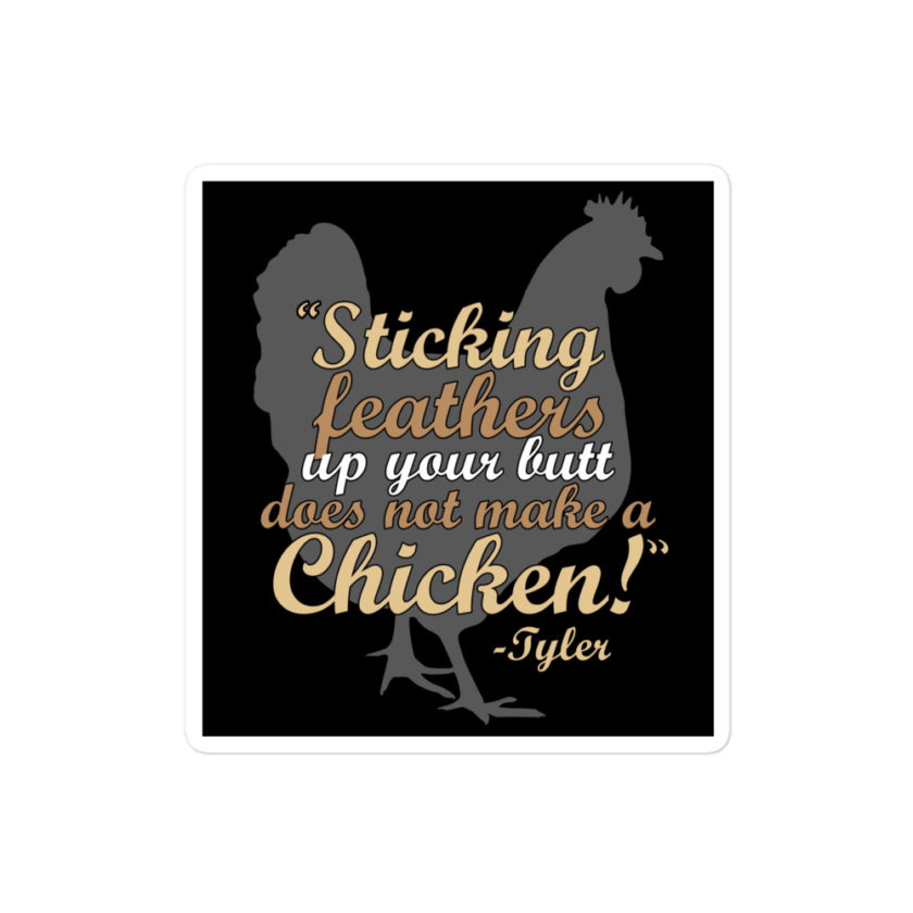 Sticking feathers up your butt does not make you a chicken! -Tyler Durden, Fight Club Bubble-free stickers
