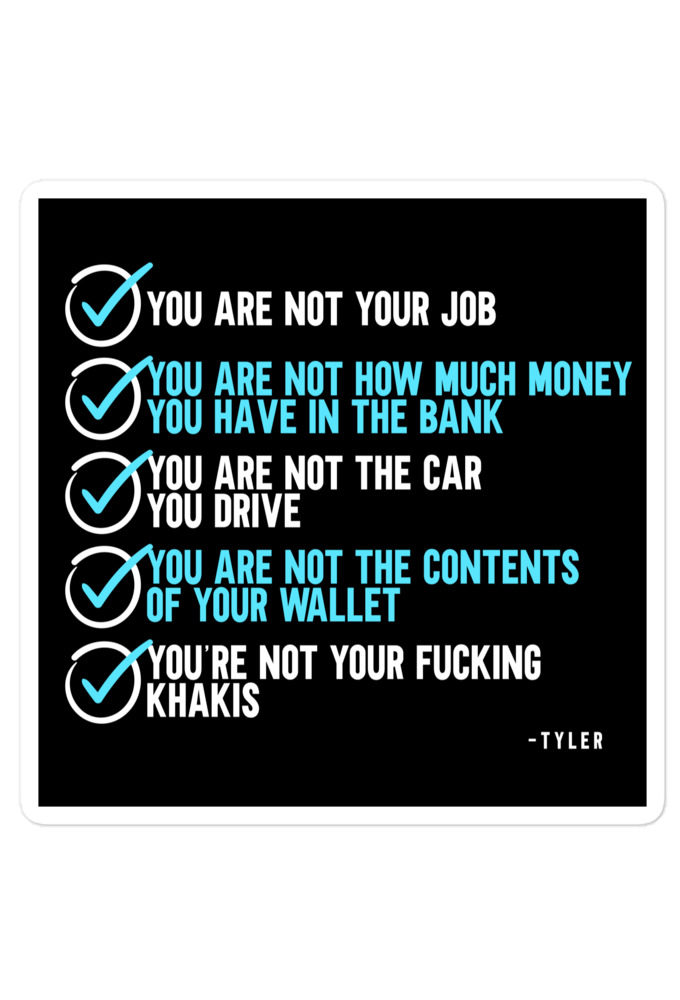You are not your job. You are not how much money you have in the bank. -Tyler Durden, Fight Club Bubble-free stickers