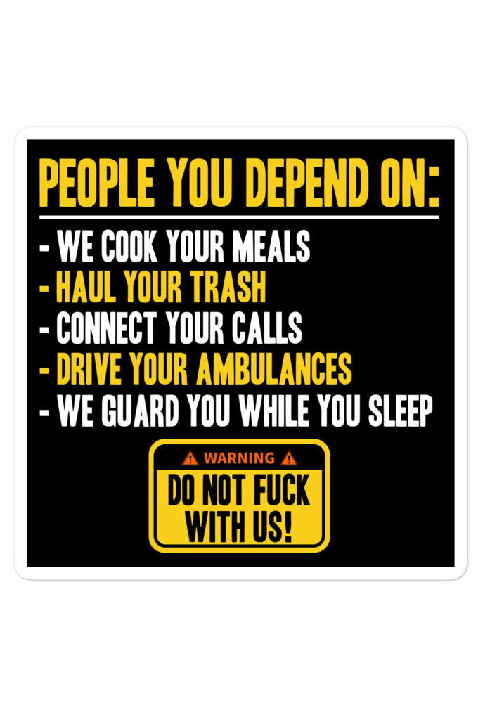 People you depend one: we cook your meals, haul your trash, connect your calls, drive your ambulances, we guard you while you sleep. Do Not Fuck With Us! -Fight Club Bubble-free stickers
