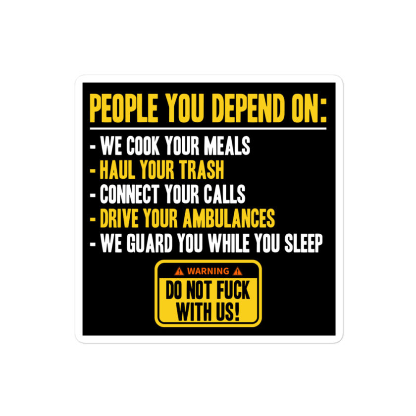 People you depend one: we cook your meals, haul your trash, connect your calls, drive your ambulances, we guard you while you sleep. Do Not Fuck With Us! -Fight Club Bubble-free stickers