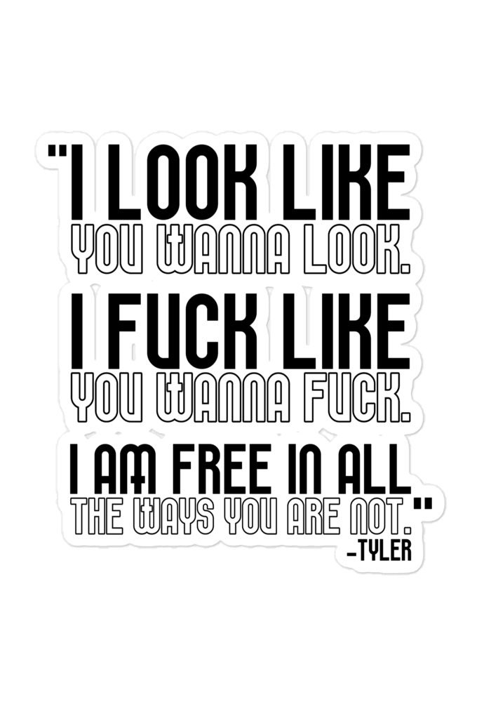 I look like you wanna look. I fuck like you wanna fuck. I am free in all the ways you are not. -Tyler, Fight Club Bubble-free stickers