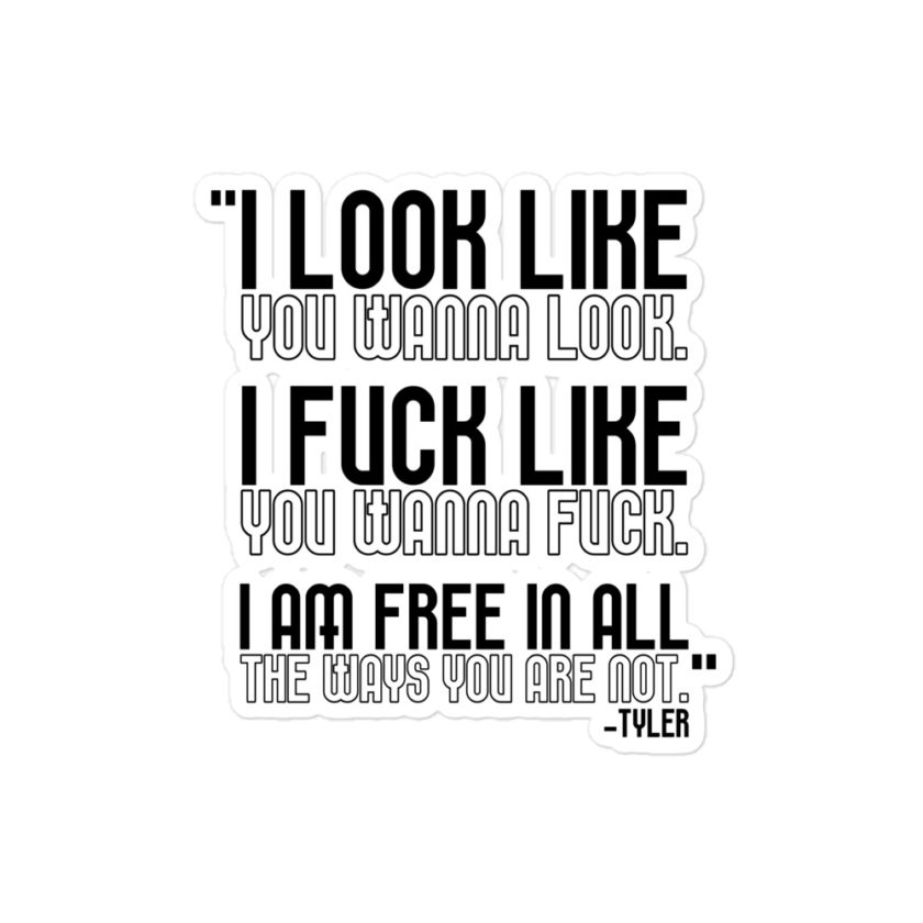 I look like you wanna look. I fuck like you wanna fuck. I am free in all the ways you are not. -Tyler, Fight Club Bubble-free stickers