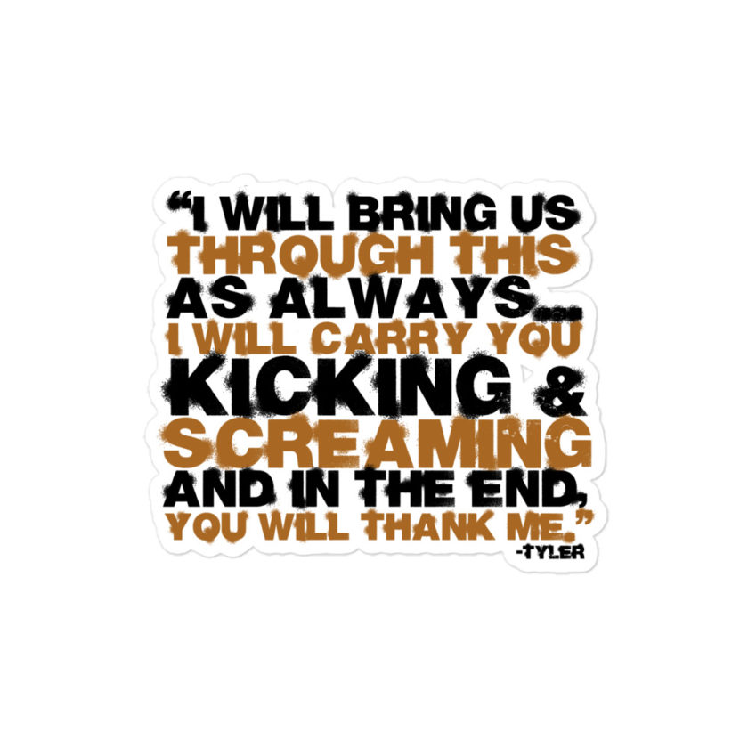 I will bring us through this as always...I will carry you kicking and screaming and in the end, you will thank me. -Tyler Durden, Fight Club Bubble-free stickers