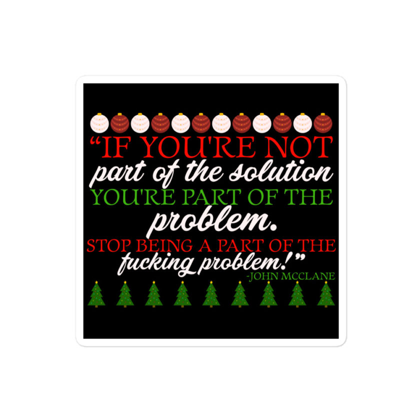 If you're not part of the solution you're part of the problem. Stop being a part of the fucking problem! -John Mcclane, Die Hard Bubble-free stickers
