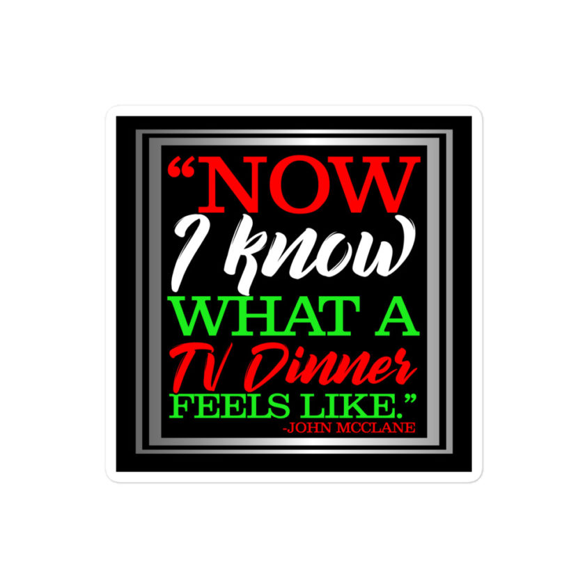 "Now I Know What A TV Dinner Feels Like." -John Mcclane, Die Hard Bubble-free stickers
