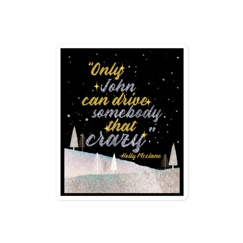"Only John Can Drive Somebody That Crazy." -Holly Mcclane, Die Hard Bubble-free stickers