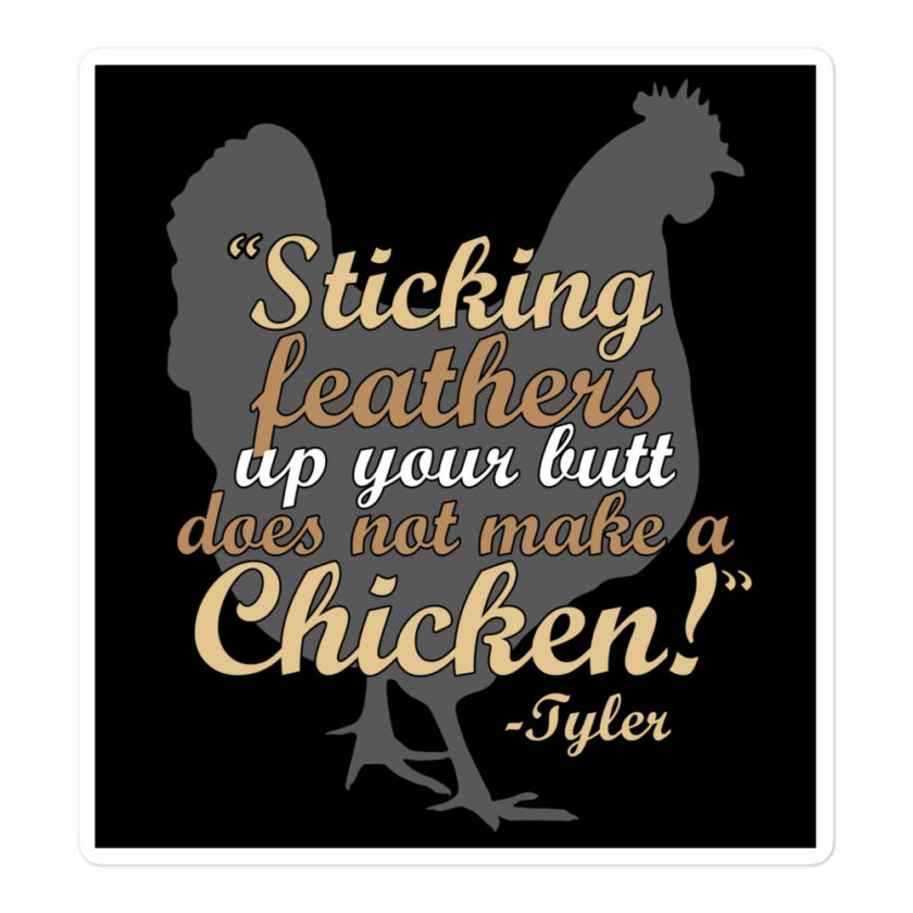 Sticking feathers up your butt does not make you a chicken! -Tyler Durden, Fight Club Bubble-free stickers - Image 3