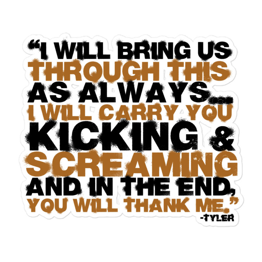 I will bring us through this as always...I will carry you kicking and screaming and in the end, you will thank me. -Tyler Durden, Fight Club Bubble-free stickers - Image 3