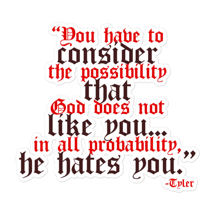 You have to consider the possibility that god does not like you...in all probability, he hates you. -Tyler Durden, Fight Club Bubble-free stickers - Image 3