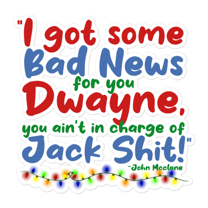 I got some bad news for you Dwayne, you ain't in charge of Jack Shit! -John Mcclane, Die Hard Bubble-free stickers - Image 3