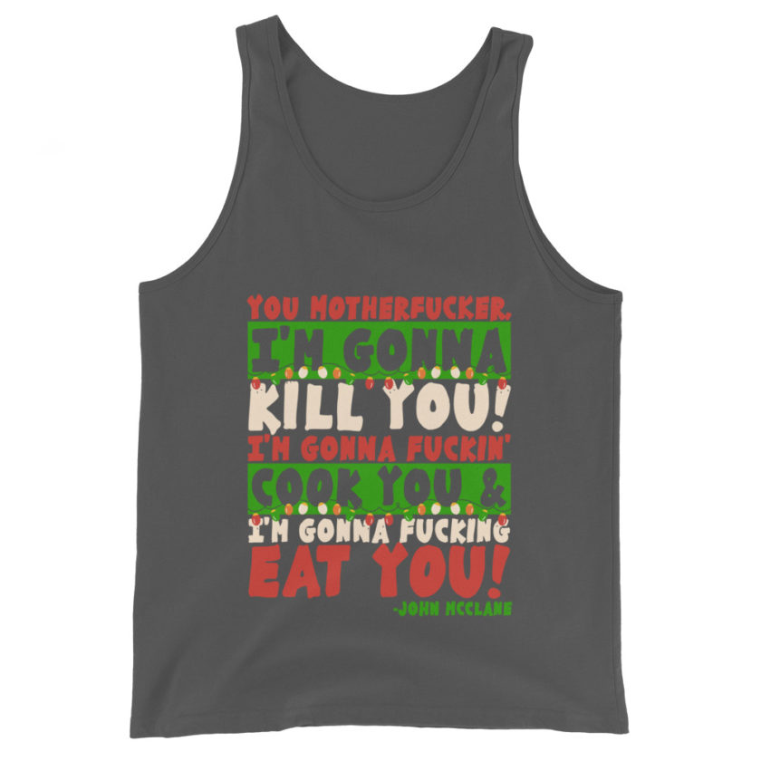 You motherfucker, I'm gonna kill you! I'm gonna fuckin' cook you, and I'm gonna fucking eat you! -John Mcclane, Die Hard Unisex Tank Top