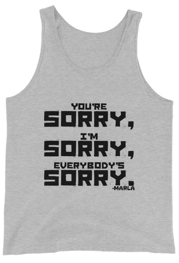 You're sorry, I'm sorry, Everybody's sorry. -Marla Singer, Fight Club Unisex Tank Top