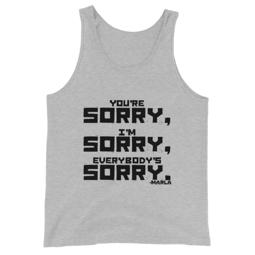 You're sorry, I'm sorry, Everybody's sorry. -Marla Singer, Fight Club Unisex Tank Top
