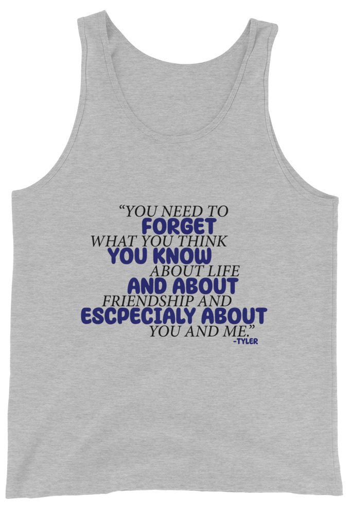 You need to forget what you think you know about life and about friendship and especially about you and me. -Tyler Durden, Fight Club Unisex Tank Top