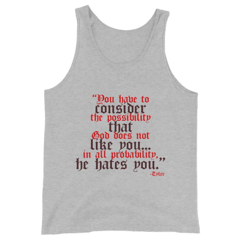 You have to consider the possibility that god does not like you...in all probability, he hates you. -Tyler Durden, Fight Club Unisex Tank Top - Image 3