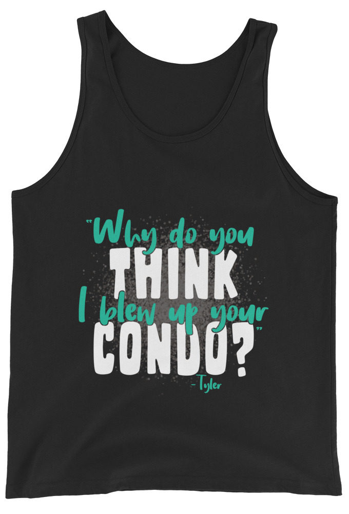 Why do you think I blew up your condo? -Tyler Durden, Fight Club Unisex Tank Top