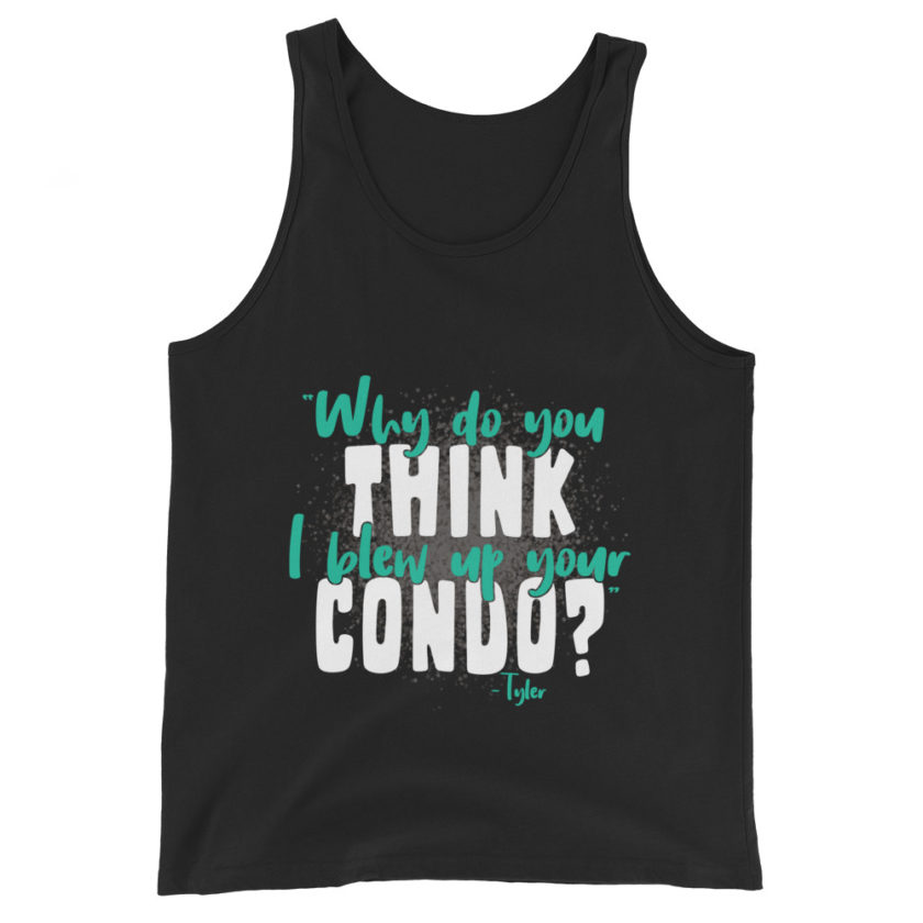 Why do you think I blew up your condo? -Tyler Durden, Fight Club Unisex Tank Top