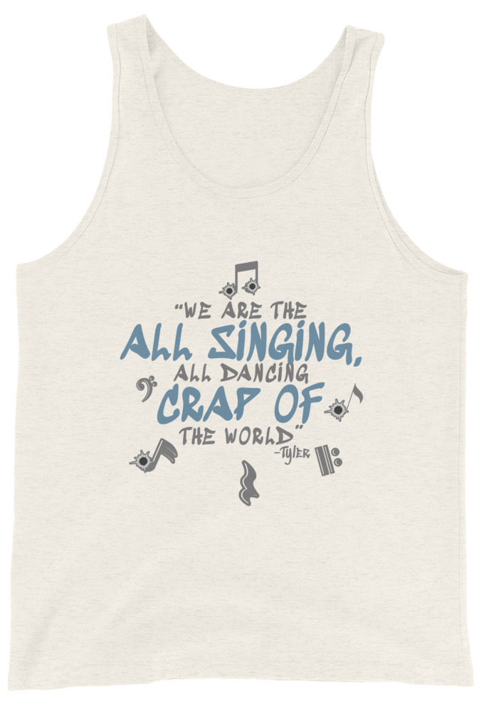 We are the all singing, all dancing crap of the world. -Tyler Durden, Fight Club Unisex Tank Top