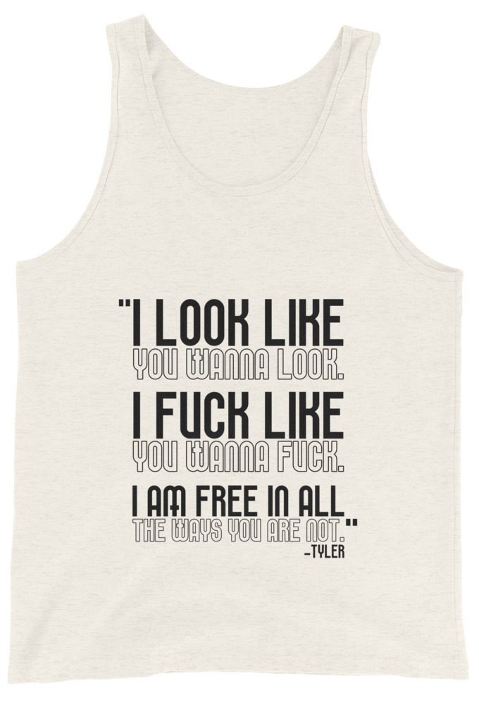 I look like you wanna look. I fuck like you wanna fuck. I am free in all the ways you are not. -Tyler, Fight Club Unisex Tank Top