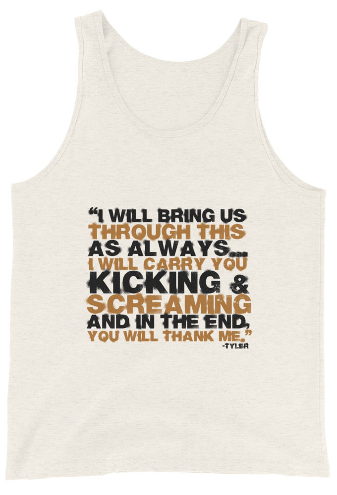 I will bring us through this as always...I will carry you kicking and screaming and in the end, you will thank me. -Tyler Durden, Fight Club Unisex Tank Top
