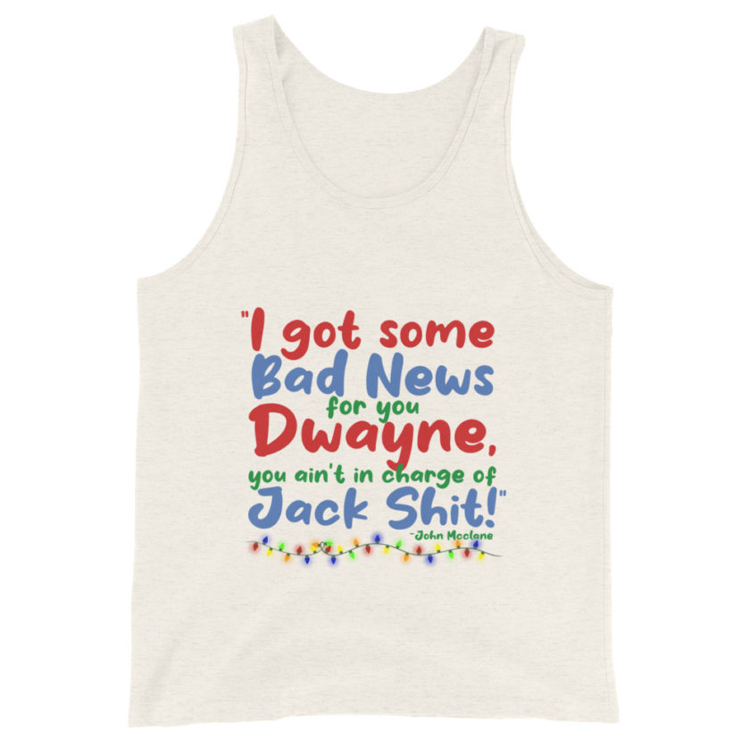 I got some bad news for you Dwayne, you ain't in charge of Jack Shit! -John Mcclane, Die Hard Unisex Tank Top