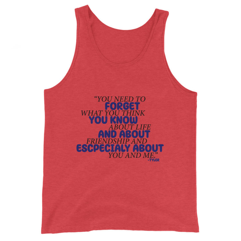 You need to forget what you think you know about life and about friendship and especially about you and me. -Tyler Durden, Fight Club Unisex Tank Top - Image 3
