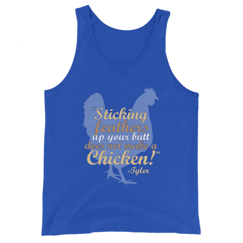 Sticking feathers up your butt does not make you a chicken! -Tyler Durden, Fight Club Unisex Tank Top