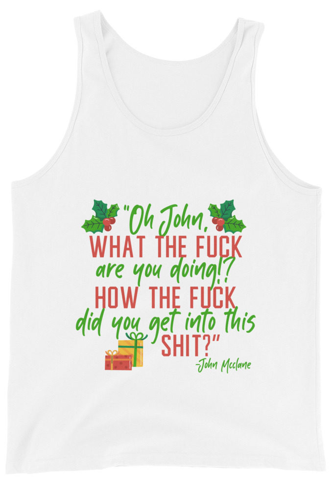 Oh, John, what the fuck are you doing? How the fuck did you get into this shit? -John Mcclane, Die Hard Unisex Tank Top