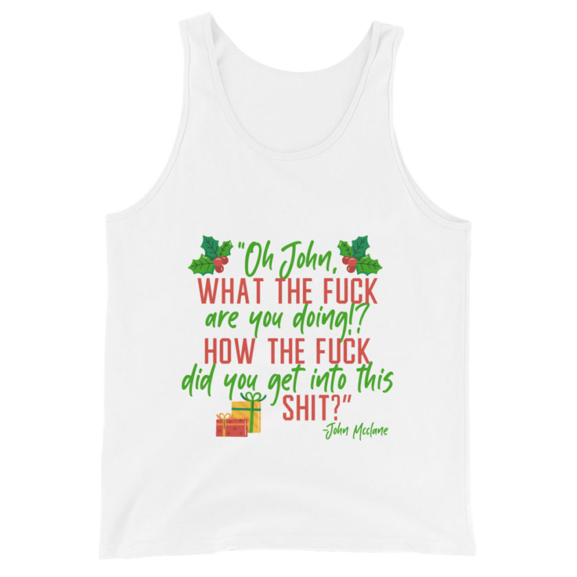 Oh, John, what the fuck are you doing? How the fuck did you get into this shit? -John Mcclane, Die Hard Unisex Tank Top