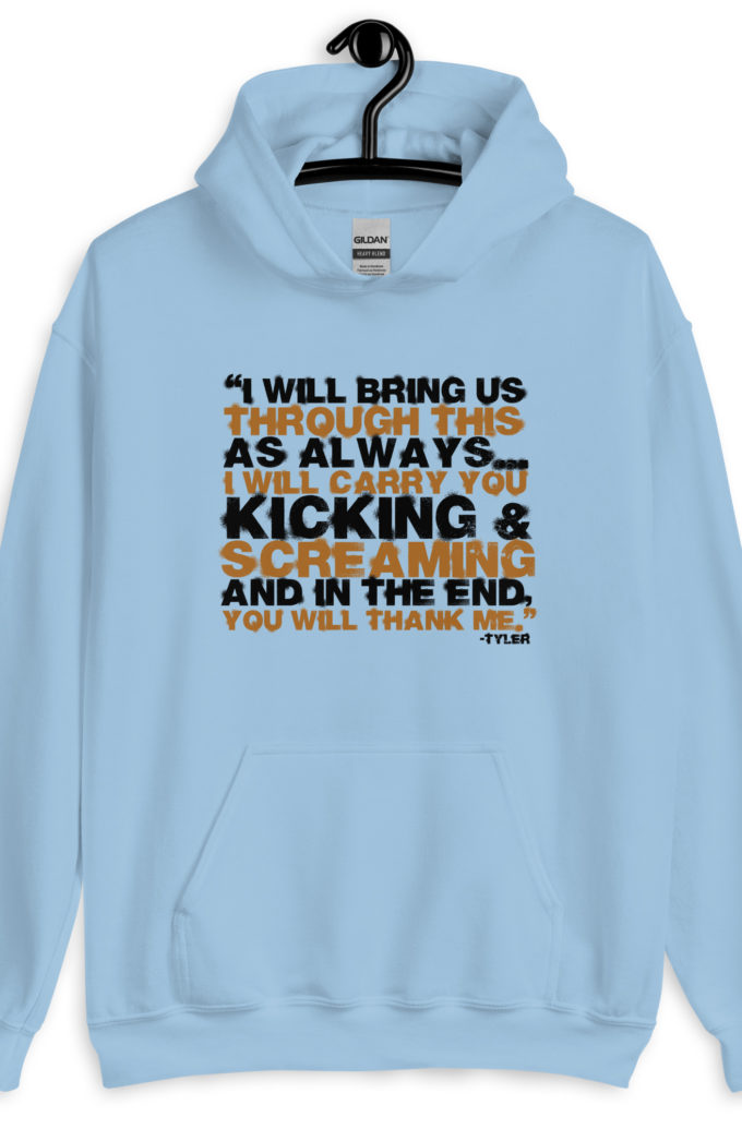I will bring us through this as always...I will carry you kicking and screaming and in the end, you will thank me. -Tyler Durden, Fight Club Unisex Hoodie