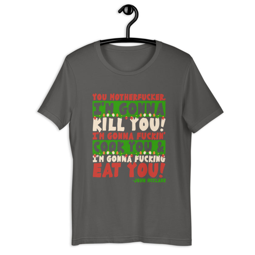 You motherfucker, I'm gonna kill you! I'm gonna fuckin' cook you, and I'm gonna fucking eat you! -John Mcclane, Die Hard Unisex t-shirt - Image 7