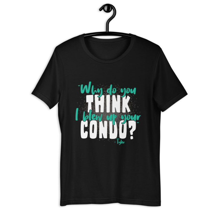 Why do you think I blew up your condo? -Tyler Durden, Fight Club Unisex t-shirt - Image 2