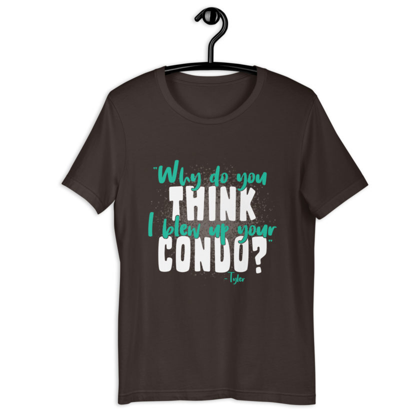 Why do you think I blew up your condo? -Tyler Durden, Fight Club Unisex t-shirt - Image 4