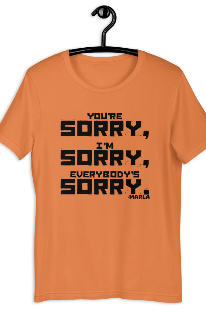 You're sorry, I'm sorry, Everybody's sorry. -Marla Singer, Fight ClubUnisex t-shirt