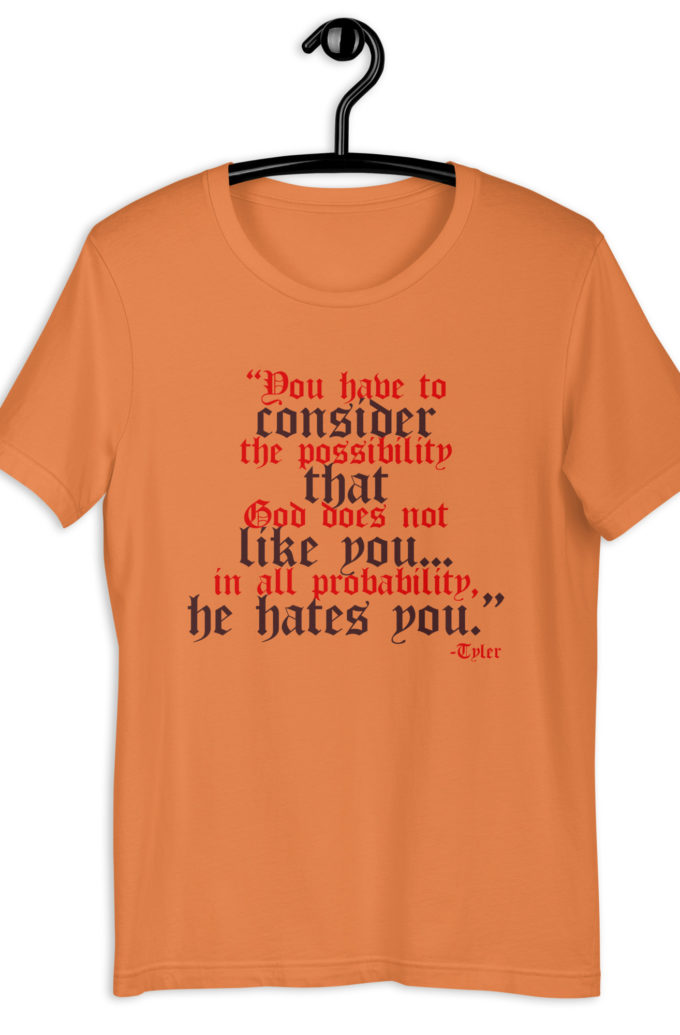 You have to consider the possibility that god does not like you...in all probability, he hates you. -Tyler Durden, Fight Club Unisex t-shirt