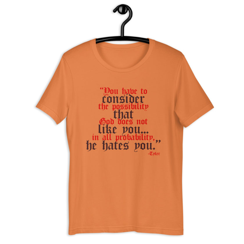 You have to consider the possibility that god does not like you...in all probability, he hates you. -Tyler Durden, Fight Club Unisex t-shirt