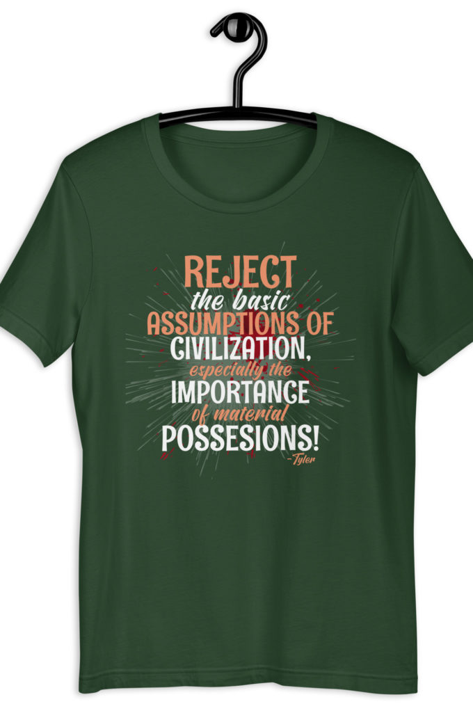 Reject the basic assumptions of civilization, especially the importance of material possessions! -Tyler Durden, Fight Club Unisex t-shirt