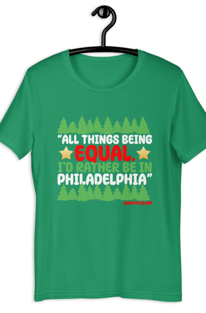 All things being equal, I'd rather be in Philadelphia. -John Mcclane, Die Hard Unisex t-shirt