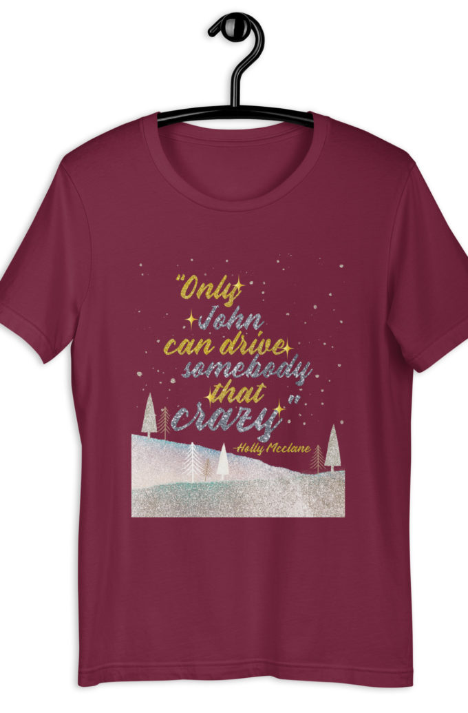 "Only John Can Drive Somebody That Crazy." -Holly Mcclane, Die Hard Unisex t-shirt