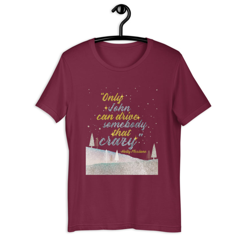 "Only John Can Drive Somebody That Crazy." -Holly Mcclane, Die Hard Unisex t-shirt