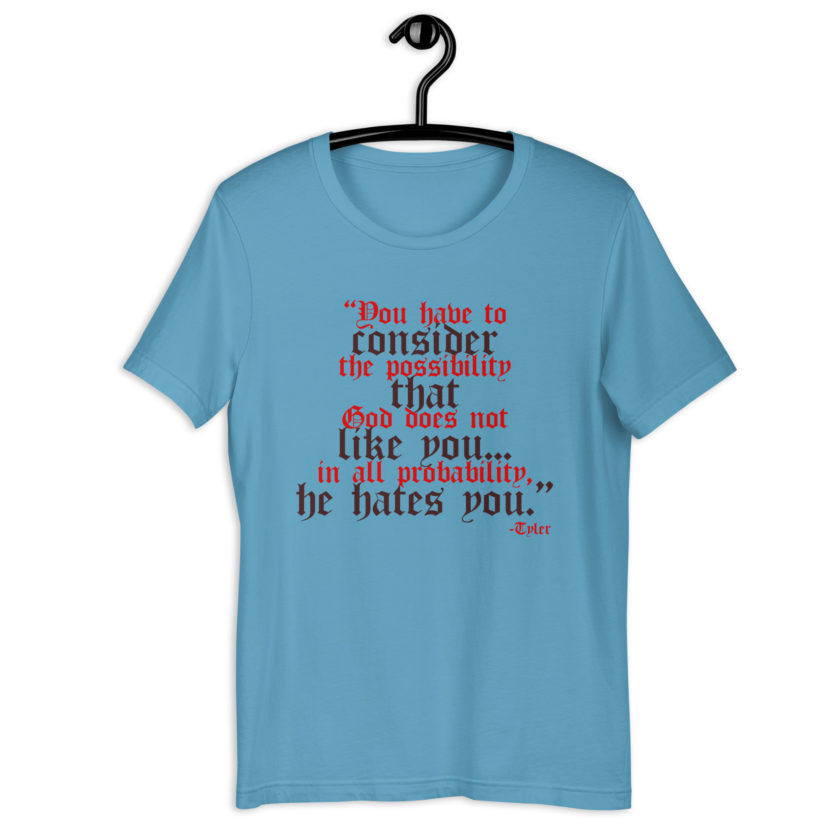 You have to consider the possibility that god does not like you...in all probability, he hates you. -Tyler Durden, Fight Club Unisex t-shirt - Image 3
