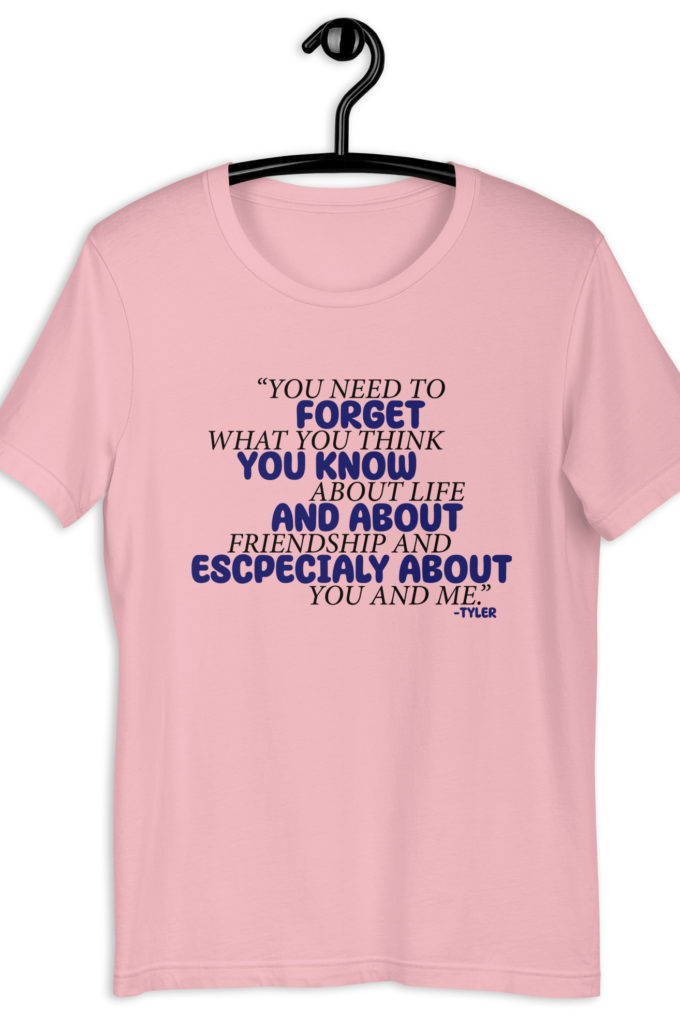 You need to forget what you think you know about life and about friendship and especially about you and me. -Tyler Durden, Fight Club Unisex t-shirt