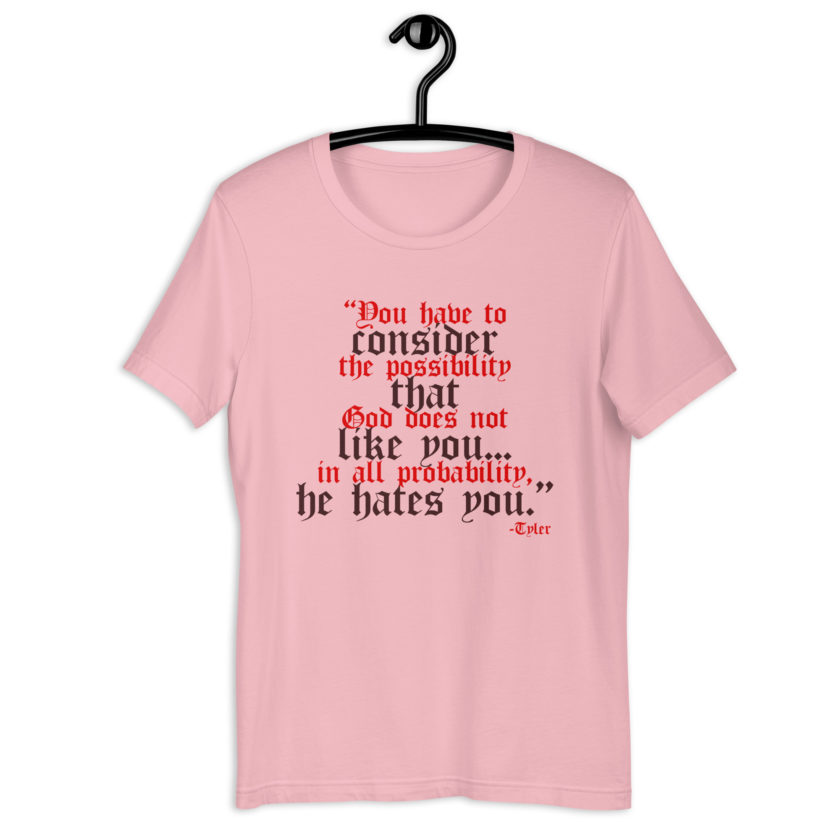 You have to consider the possibility that god does not like you...in all probability, he hates you. -Tyler Durden, Fight Club Unisex t-shirt - Image 5