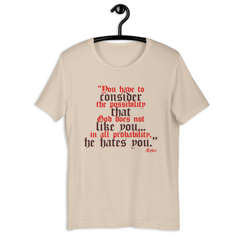 You have to consider the possibility that god does not like you...in all probability, he hates you. -Tyler Durden, Fight Club Unisex t-shirt - Image 7