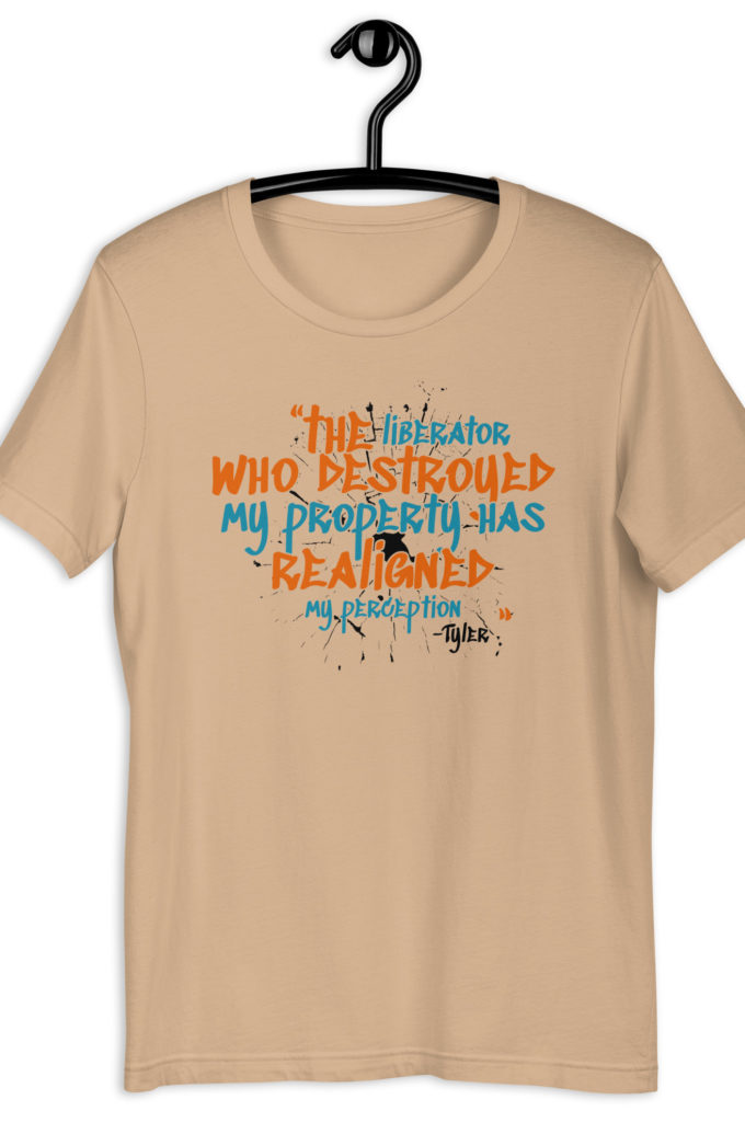 The liberator who destroyed my property has realigned my perception. -Tyler Durden, Fight Club Unisex t-shirt