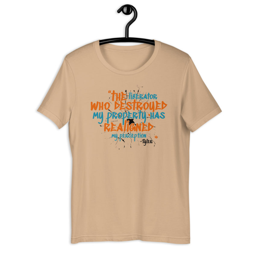 The liberator who destroyed my property has realigned my perception. -Tyler Durden, Fight Club Unisex t-shirt