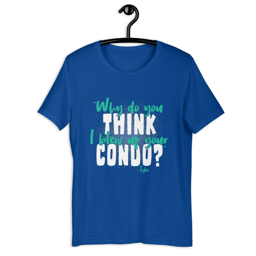 Why do you think I blew up your condo? -Tyler Durden, Fight Club Unisex t-shirt - Image 6
