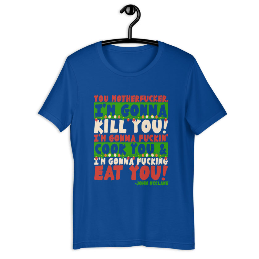 You motherfucker, I'm gonna kill you! I'm gonna fuckin' cook you, and I'm gonna fucking eat you! -John Mcclane, Die Hard Unisex t-shirt - Image 6